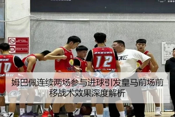 姆巴佩连续两场参与进球引发皇马前场前移战术效果深度解析