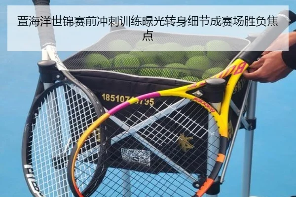 覃海洋世锦赛前冲刺训练曝光转身细节成赛场胜负焦点